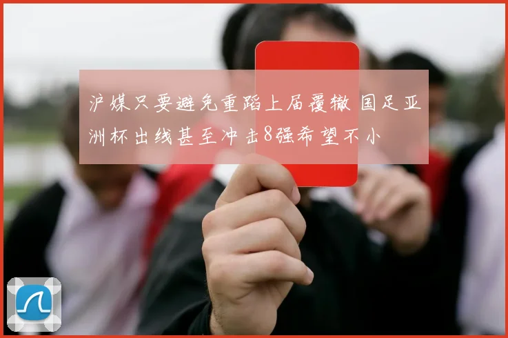 沪媒只要避免重蹈上届覆辙 国足亚洲杯出线甚至冲击8强希望不小